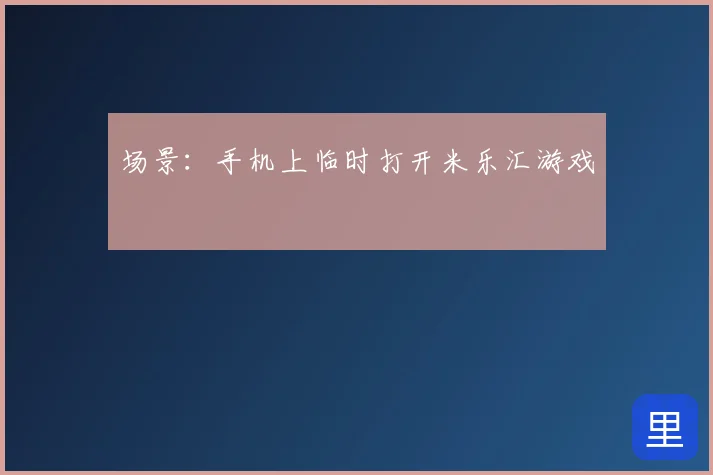 场景：手机上临时打开米乐汇游戏
